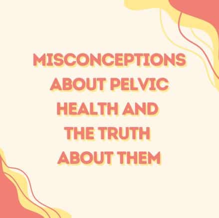 Misconceptions About Pelvic Health And The Truth About Them